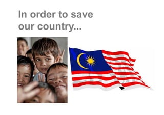 In order to save
our country...
 