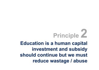 Principle   2
Education is a human capital
    investment and subsidy
should continue but we must
     reduce wastage / abuse
 