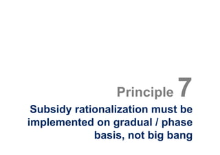 Principle   7
 Subsidy rationalization must be
implemented on gradual / phase
             basis, not big bang
 