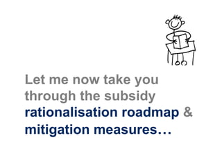Let me now take you
through the subsidy
rationalisation roadmap &
mitigation measures…
 