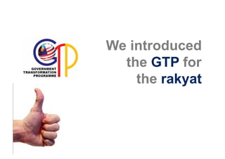 We introduced
  the GTP for
    the rakyat
 