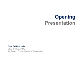Opening
                                          Presentation



Dato Sri Idris Jala
CEO of PEMANDU
Minister in Prime Minister’s Department
 
