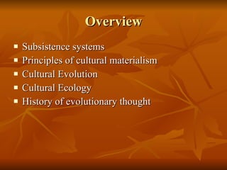 Overview Subsistence systems Principles of cultural materialism Cultural Evolution Cultural Ecology History of evolutionary thought 