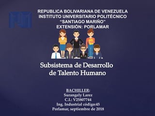 REPUBLICA BOLIVARIANA DE VENEZUELA
INSTITUTO UNIVERSITARIO POLITÉCNICO
“SANTIAGO MARIÑO”
EXTENSIÓN: PORLAMAR
BACHILLER:
Surangely Larez
C.I.: V25807744
Ing. Industrial código:45
Porlamar, septiembre de 2018
 