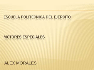 ESCUELA POLITECNICA DEL EJERCITO



MOTORES ESPECIALES




ALEX MORALES
 