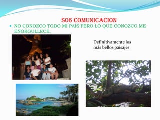 S06 COMUNICACION
 NO CONOZCO TODO MI PAÍS PERO LO QUE CONOZCO ME
ENORGULLECE.
Definitivamente los
más bellos paisajes
 