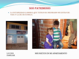 S08 PATRIMONIO
 LA ESTABILIDAD LABORAL QUE TENGO HA MEJORADO MI ESTILO DE
VIDA Y LA DE MI FAMILIA.
LA CASA
FAMILIAR
MIS NIETOS EN MI APARTAMENTO
 
