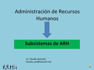 Administración de Recursos Humanos Subsistemas de ARH Lic. Claudia Quevedo [email_address] 