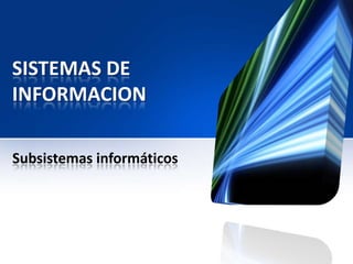 SISTEMAS DE
INFORMACION

Subsistemas informáticos
 
