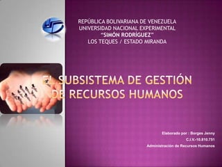 REPÚBLICA BOLIVARIANA DE VENEZUELA
UNIVERSIDAD NACIONAL EXPERIMENTAL
        “SIMÓN RODRÍGUEZ”
   LOS TEQUES / ESTADO MIRANDA




                              Elaborado por : Borges Jenny
                                          C.I.V.-10.810.751
                       Administración de Recursos Humanos
 