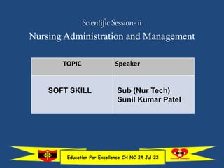 Scientific Session- ii
Nursing Administration and Management
Education Par Excellence CH NC 24 Jul 22
TOPIC Speaker
SOFT SKILL Sub (Nur Tech)
Sunil Kumar Patel
 