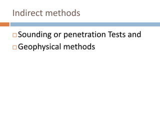 Indirect methods
 Sounding or penetration Tests and
 Geophysical methods
 