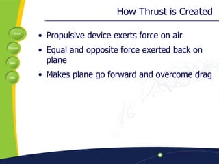 How Thrust is Created Propulsive device exerts force on air Equal and opposite force exerted back on plane Makes plane go forward and overcome drag 