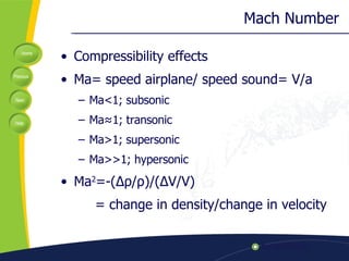 Mach Number Compressibility effects Ma= speed airplane/ speed sound= V/a Ma<1; subsonic Ma≈1; transonic Ma>1; supersonic Ma>>1; hypersonic Ma 2 =-( Δρ / ρ )/( Δ V/V)   = change in density/change in velocity 