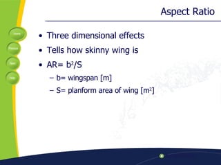 Aspect Ratio Three dimensional effects Tells how skinny wing is  AR= b 2 /S b= wingspan [m] S= planform area of wing [m 2 ] 