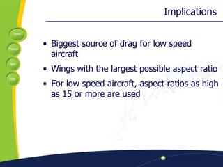 Implications Biggest source of drag for low speed aircraft Wings with the largest possible aspect ratio For low speed aircraft, aspect ratios as high as 15 or more are used 