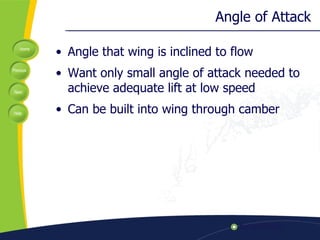 Angle of Attack Angle that wing is inclined to flow Want only small angle of attack needed to achieve adequate lift at low speed Can be built into wing through camber 