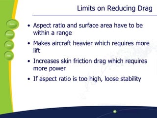 Limits on Reducing Drag Aspect ratio and surface area have to be within a range Makes aircraft heavier which requires more lift Increases skin friction drag which requires more power If aspect ratio is too high, loose stability 