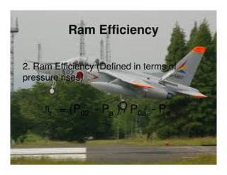 Ram Efficiency
2. Ram Efficiency (Defined in terms of
pressure rises)

ᶯr = (P02 - Pa ) / P0a - Pa

 