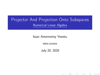 Projector And Projection Onto Subspaces
Numerical Linear Algebra
Isaac Amornortey Yowetu
NIMS-GHANA
July 20, 2020
 