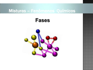Misturas – Fenômenos Químicos

           Fases
 