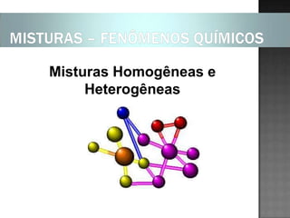 Misturas Homogêneas e
     Heterogêneas
 