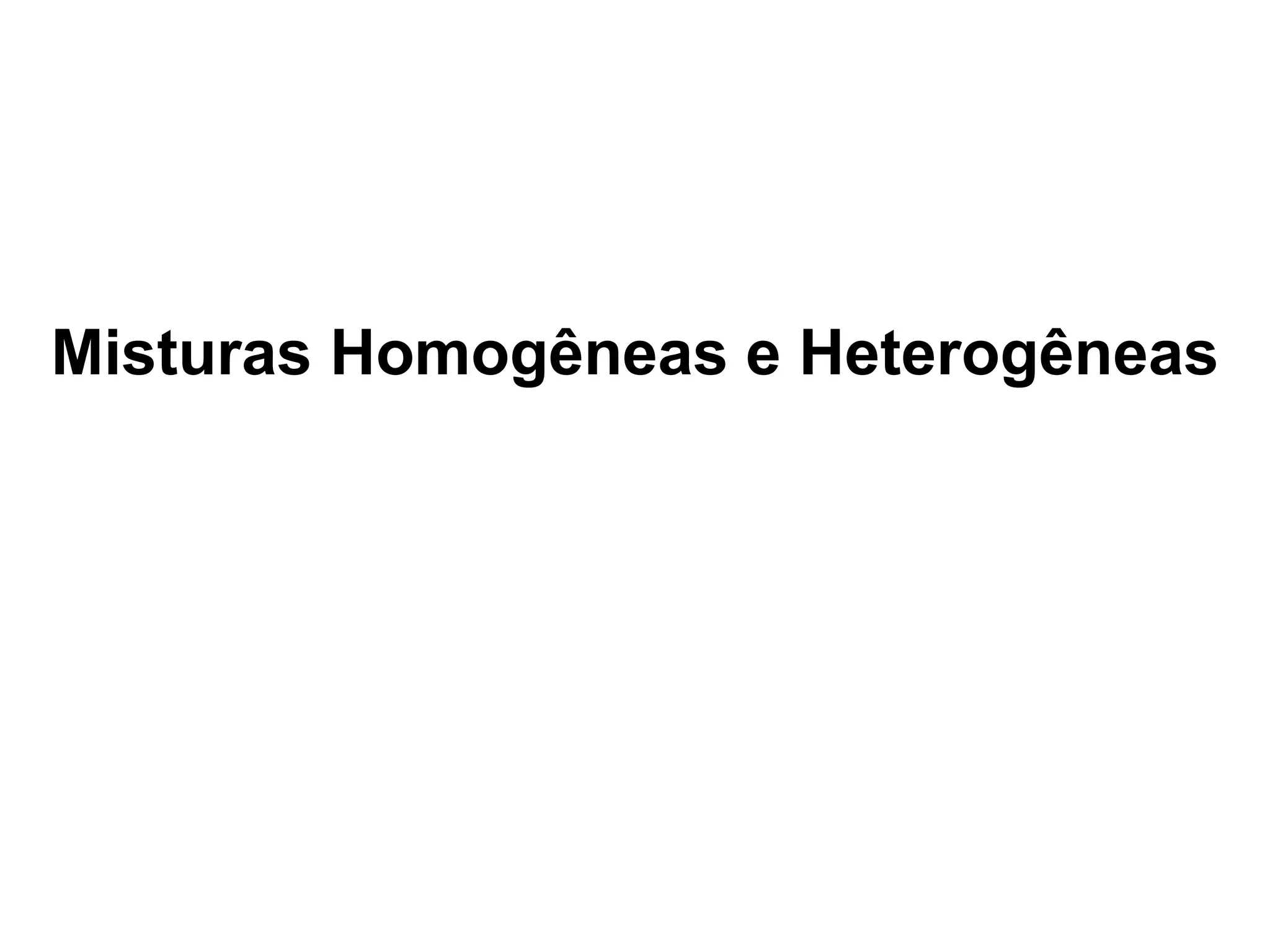 Misturas Homogêneas e Heterogêneas
 