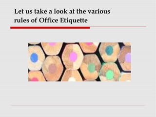 Let us take a look at the various
rules of Office Etiquette
 
