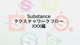 Substance
テクスチャワークフロー
XXX編
 