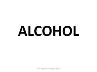 ALCOHOL
www.drjayeshpatidar.blogspot.com
 