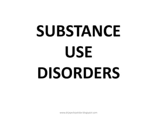 SUBSTANCE
USE
DISORDERS
www.drjayeshpatidar.blogspot.com
 