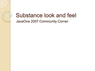 Substance look and feel
JavaOne 2007 Community Corner
 