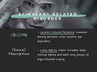 S T I M U L A N T - R E L A T E D
D I S O R D E R
COCAINE -CocaineInducedParanoia.Common
amongpersonswithcocaineuse
disorders
-CrackBabies.Moreirritablethan
normalbabiesandhavelongboutsof
high-pitchedcrying
C l i n i c a l
D e s c r i p t i o n
 