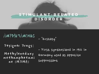 S T I M U L A N T - R E L A T E D
D I S O R D E R
AMPHETAMINES -Ecstasy
-Firstsynthesizedin1912in
Germanyusedasappetite
suppressant

D e s i g n e r D r u g s :
M e t h y l e n e d i o x y
m e t h a m p h e t a m i
n e ( M D M A )
 
