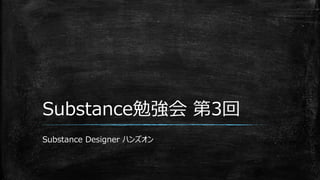 Substance勉強会 第3回
Substance Designer ハンズオン
 