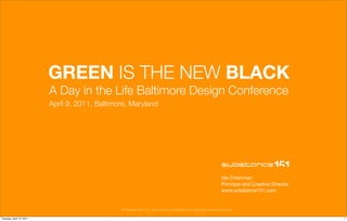 © Substance151, LLC – proprietary & confidential, do not distribute without permission
GREEN IS THE NEW BLACK
A Day in the Life Baltimore Design Conference
April 9, 2011, Baltimore, Maryland
Ida Cheinman
Principal and Creative Director
www.substance151.com
1Tuesday, April 12, 2011
 