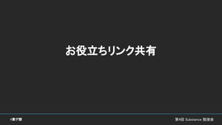 お役立ちリンク共有
第4回 Substance 勉強会#東ゲ部
 
