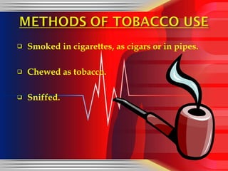 Smoked in cigarettes, as cigars or in pipes. Chewed as tobacco. Sniffed.  