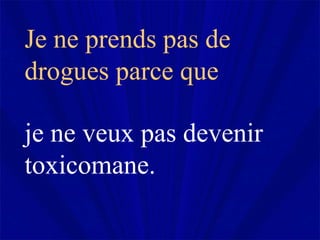 Je ne prends pas de drogues parce que  je ne veux pas devenir toxicomane.  