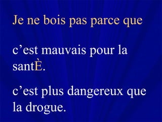 Je ne bois pas parce que  c’est mauvais pour la sant é . c’est plus dangereux que la drogue. 