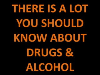 THERE IS A LOT
 YOU SHOULD
KNOW ABOUT
  DRUGS &
  ALCOHOL
 