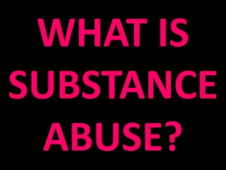 WHAT IS
SUBSTANCE
  ABUSE?
 