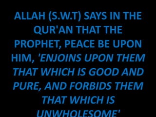 ALLAH (S.W.T) SAYS IN THE
    QUR'AN THAT THE
PROPHET, PEACE BE UPON
HIM, 'ENJOINS UPON THEM
THAT WHICH IS GOOD AND
PURE, AND FORBIDS THEM
      THAT WHICH IS
 