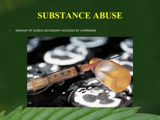 SUBSTANCE ABUSE
•

(MASHUP OF SLIDES) SECONDARY SOURCED BY CHARMAINE

 