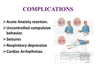 COMPLICATIONS
Acute Anxiety reaction.
Uncontrolled compulsive
behavior.
Seizures
Respiratory depression
Cardiac Arrhythmias
 