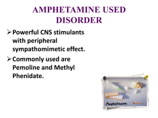 AMPHETAMINE USED
DISORDER
Powerful CNS stimulants
with peripheral
sympathomimetic effect.
Commonly used are
Pemoline and Methyl
Phenidate.
 
