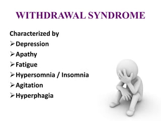WITHDRAWAL SYNDROME
Characterized by
Depression
Apathy
Fatigue
Hypersomnia / Insomnia
Agitation
Hyperphagia
 