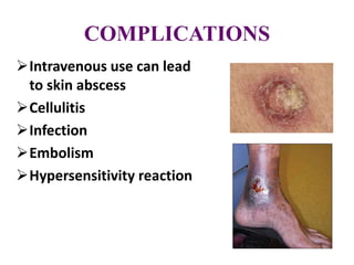 COMPLICATIONS
Intravenous use can lead
to skin abscess
Cellulitis
Infection
Embolism
Hypersensitivity reaction
 