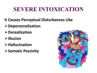SEVERE INTOXICATION
It Causes Perceptual Disturbances Like
Depersonalization
Derealization
Illusion
Hallucination
Somatic Passivity
 