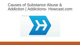 Causes of Substance Abuse & 
Addiction | Addictions- Howcast.com 
 